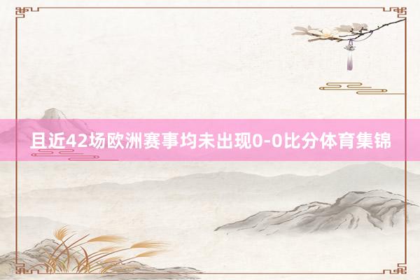 且近42场欧洲赛事均未出现0-0比分体育集锦