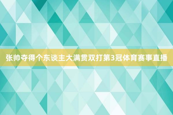 张帅夺得个东谈主大满贯双打第3冠体育赛事直播