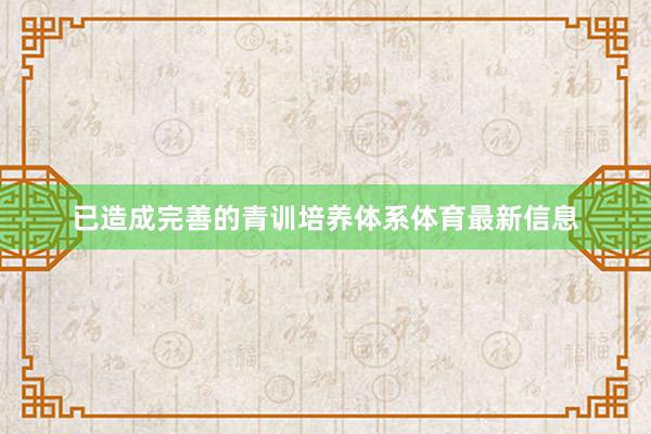 已造成完善的青训培养体系体育最新信息
