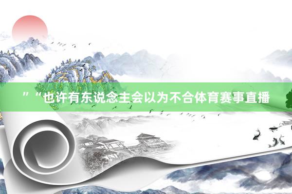”“也许有东说念主会以为不合体育赛事直播