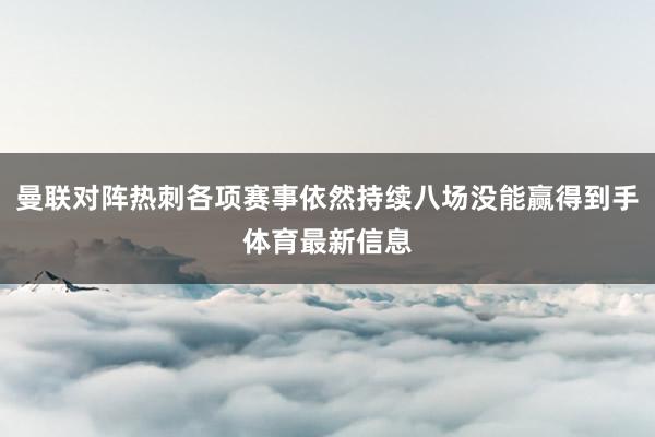 曼联对阵热刺各项赛事依然持续八场没能赢得到手体育最新信息