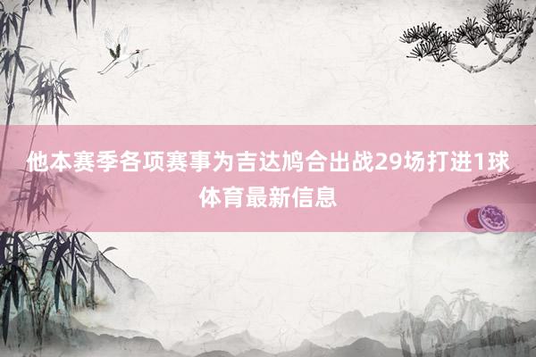 他本赛季各项赛事为吉达鸠合出战29场打进1球体育最新信息