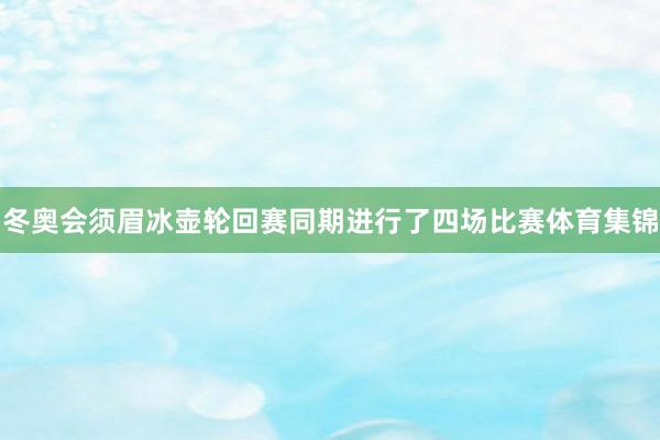 冬奥会须眉冰壶轮回赛同期进行了四场比赛体育集锦