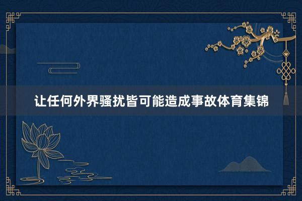 让任何外界骚扰皆可能造成事故体育集锦