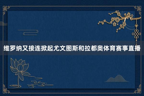 维罗纳又接连掀起尤文图斯和拉都奥体育赛事直播