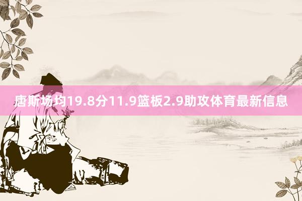 唐斯场均19.8分11.9篮板2.9助攻体育最新信息