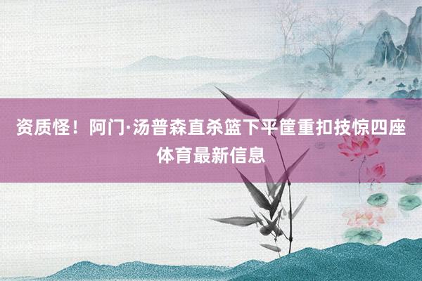 资质怪！阿门·汤普森直杀篮下平筐重扣技惊四座体育最新信息