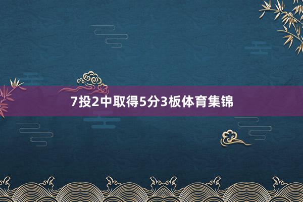 7投2中取得5分3板体育集锦
