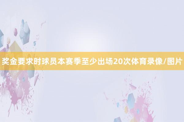 奖金要求时球员本赛季至少出场20次体育录像/图片