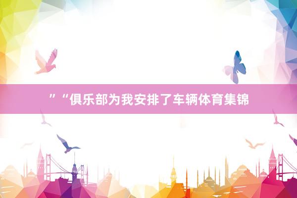 ”“俱乐部为我安排了车辆体育集锦