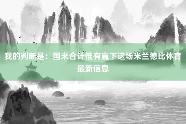 我的判断是：国米合计惟有赢下这场米兰德比体育最新信息