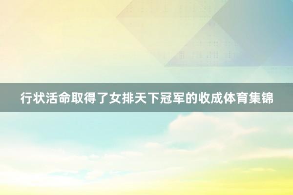行状活命取得了女排天下冠军的收成体育集锦
