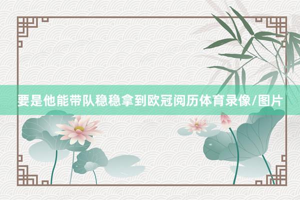 要是他能带队稳稳拿到欧冠阅历体育录像/图片