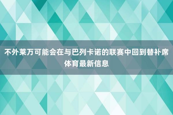 不外莱万可能会在与巴列卡诺的联赛中回到替补席体育最新信息
