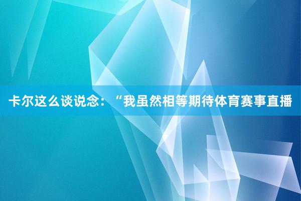 卡尔这么谈说念：“我虽然相等期待体育赛事直播
