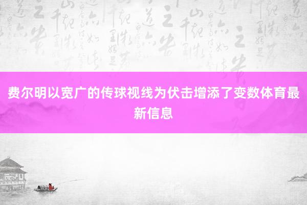 费尔明以宽广的传球视线为伏击增添了变数体育最新信息