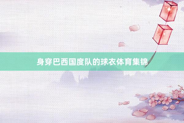 身穿巴西国度队的球衣体育集锦