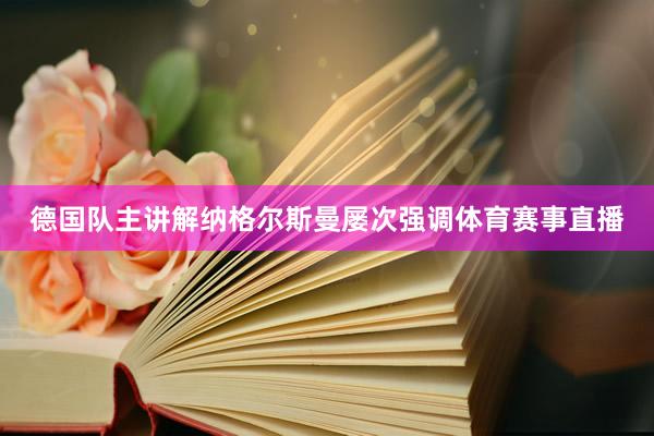 德国队主讲解纳格尔斯曼屡次强调体育赛事直播