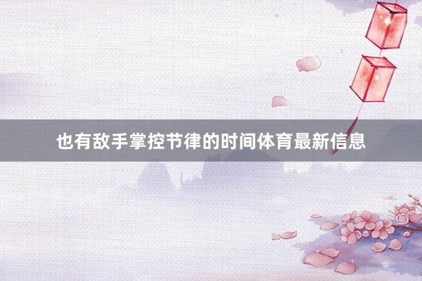 也有敌手掌控节律的时间体育最新信息