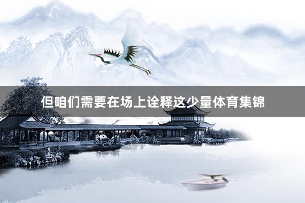 但咱们需要在场上诠释这少量体育集锦