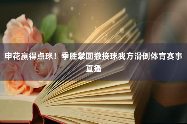 申花赢得点球！季胜攀回撤接球我方滑倒体育赛事直播
