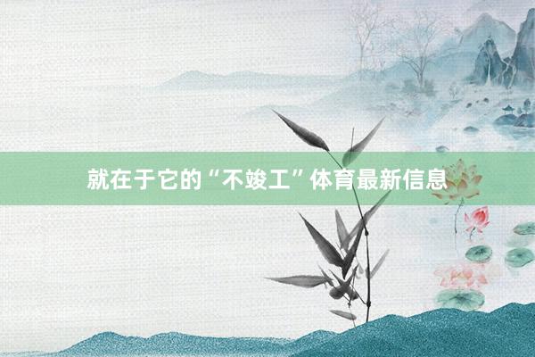 就在于它的“不竣工”体育最新信息