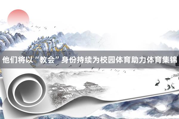 他们将以“教会”身份持续为校园体育助力体育集锦