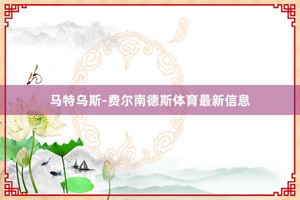 马特乌斯-费尔南德斯体育最新信息