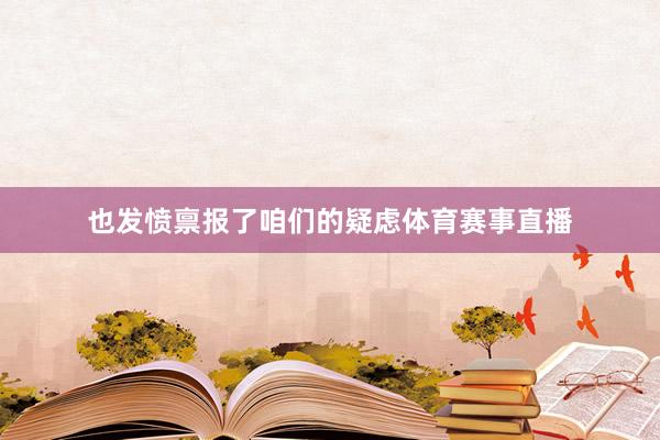 也发愤禀报了咱们的疑虑体育赛事直播