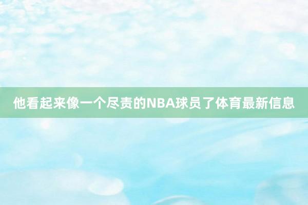 他看起来像一个尽责的NBA球员了体育最新信息