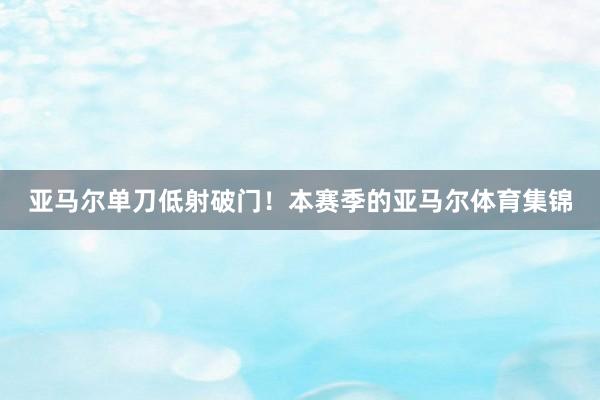 亚马尔单刀低射破门！本赛季的亚马尔体育集锦