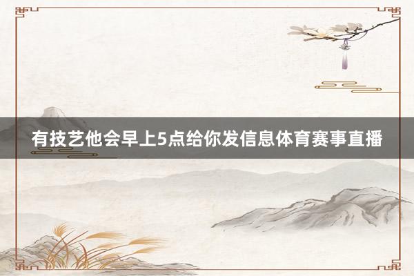 有技艺他会早上5点给你发信息体育赛事直播