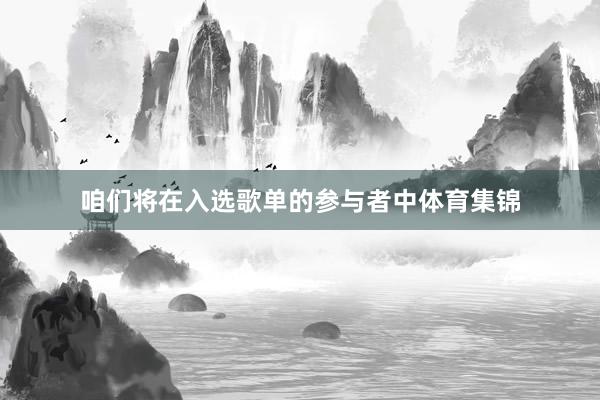 咱们将在入选歌单的参与者中体育集锦