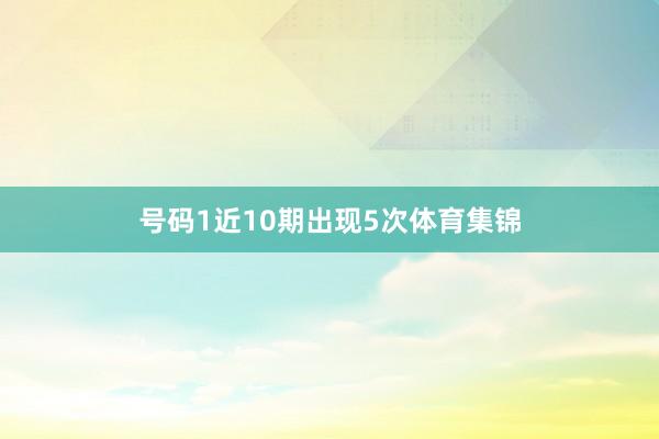 号码1近10期出现5次体育集锦
