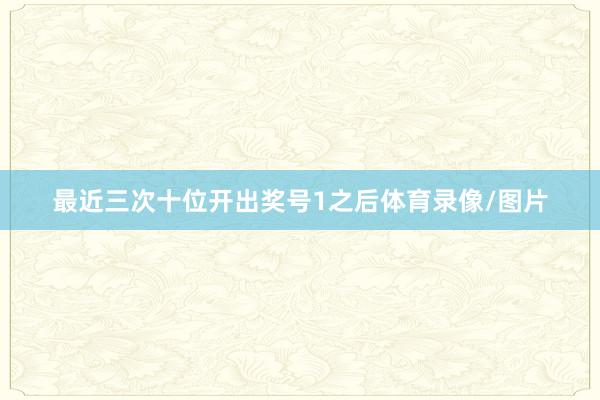 最近三次十位开出奖号1之后体育录像/图片