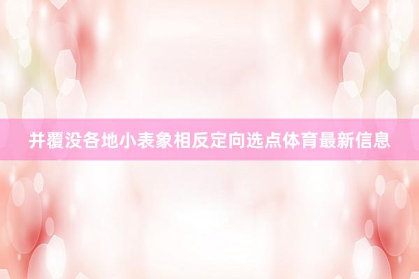 并覆没各地小表象相反定向选点体育最新信息