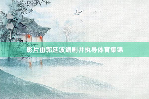 影片由郭廷波编剧并执导体育集锦