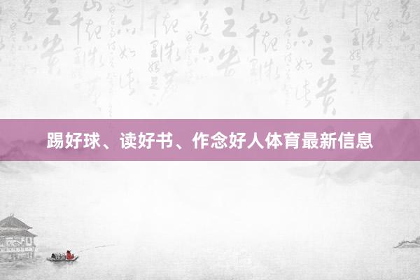 踢好球、读好书、作念好人体育最新信息