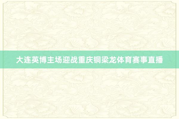 大连英博主场迎战重庆铜梁龙体育赛事直播