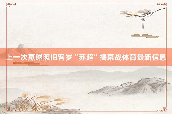 上一次赢球照旧客岁“苏超”揭幕战体育最新信息