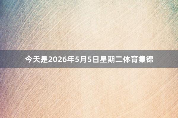 今天是2026年5月5日星期二体育集锦