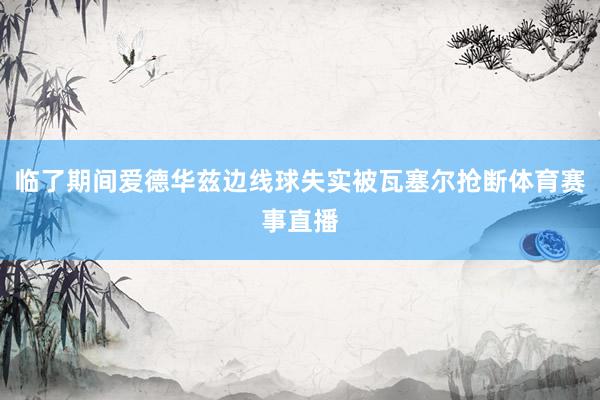 临了期间爱德华兹边线球失实被瓦塞尔抢断体育赛事直播