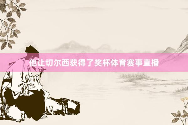 他让切尔西获得了奖杯体育赛事直播