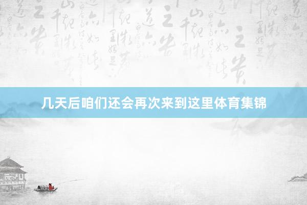 几天后咱们还会再次来到这里体育集锦