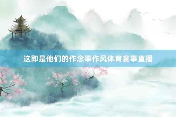 这即是他们的作念事作风体育赛事直播