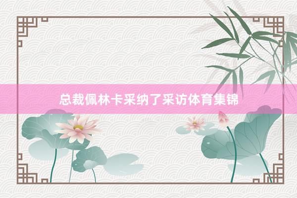 总裁佩林卡采纳了采访体育集锦