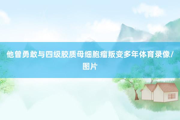 他曾勇敢与四级胶质母细胞瘤叛变多年体育录像/图片