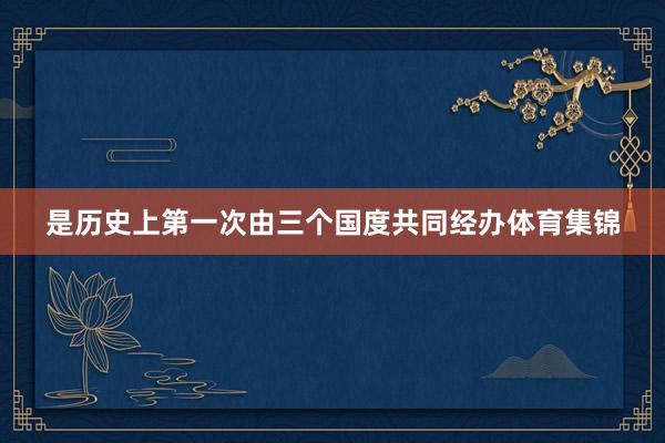 是历史上第一次由三个国度共同经办体育集锦