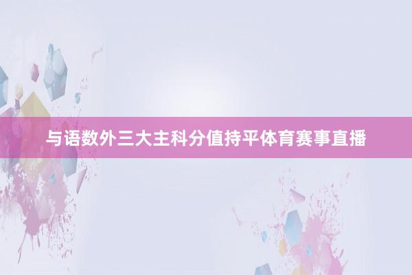 与语数外三大主科分值持平体育赛事直播