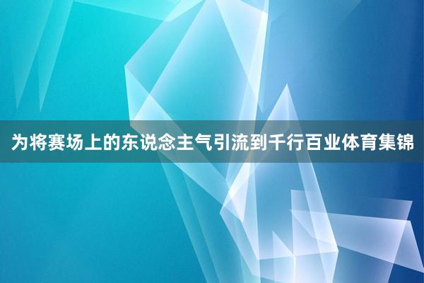 为将赛场上的东说念主气引流到千行百业体育集锦